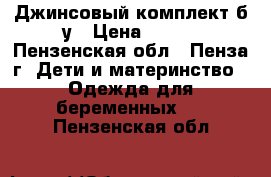 Джинсовый комплект б/у › Цена ­ 200 - Пензенская обл., Пенза г. Дети и материнство » Одежда для беременных   . Пензенская обл.